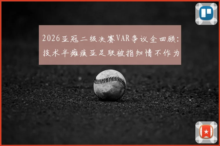 2026亚冠二级决赛VAR争议全回顾:技术半瘫痪亚足联被指知情不作为,深度剖析赛事管理漏洞