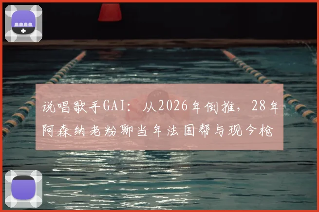 说唱歌手GAI：从2026年倒推，28年阿森纳老粉聊当年法国帮与现今枪手