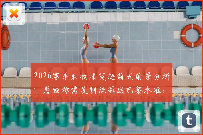2026赛季利物浦英超前五前景分析：詹俊称需复制欧冠战巴黎水准，红军机会几何？