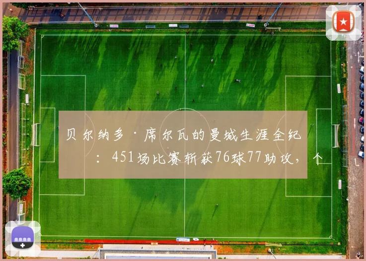 贝尔纳多·席尔瓦的曼城生涯全纪录:451场比赛斩获76球77助攻,个人与团队19座奖杯荣耀回顾