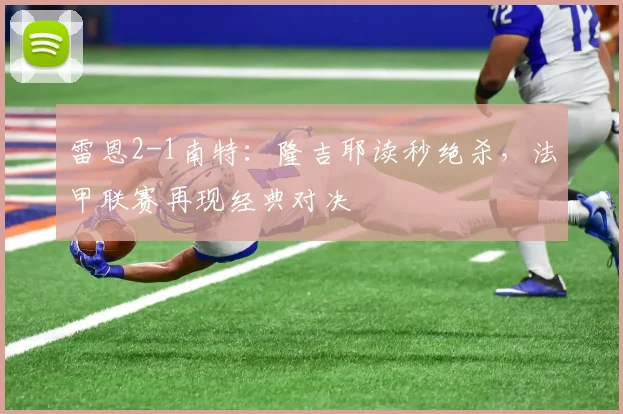 雷恩2-1南特：隆吉耶读秒绝杀，法甲联赛再现经典对决