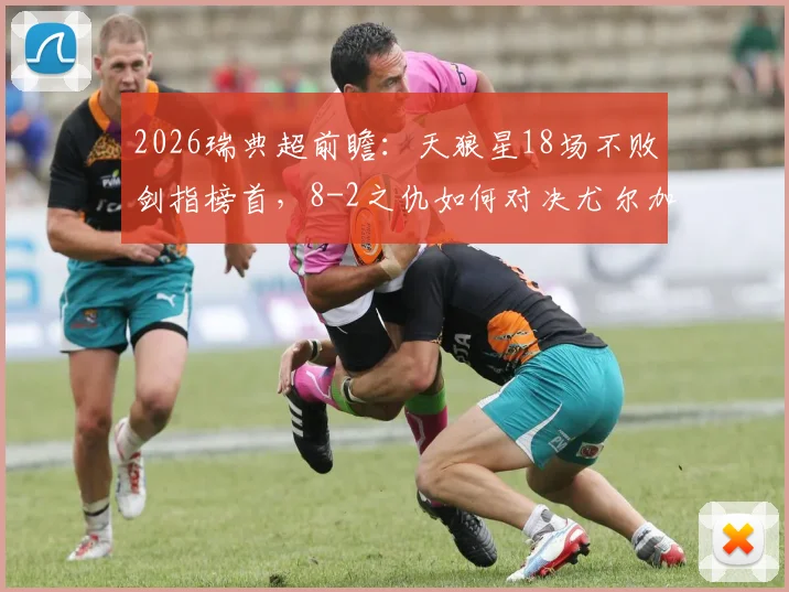 2026瑞典超前瞻:天狼星18场不败剑指榜首,8-2之仇如何对决尤尔加登?