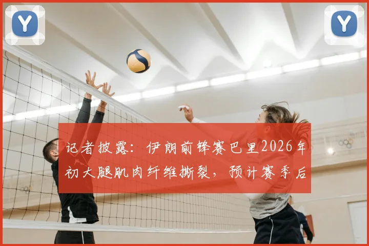 记者披露：伊朗前锋赛巴里2026年初大腿肌肉纤维撕裂，预计赛季后假期结束开启康复训练进程