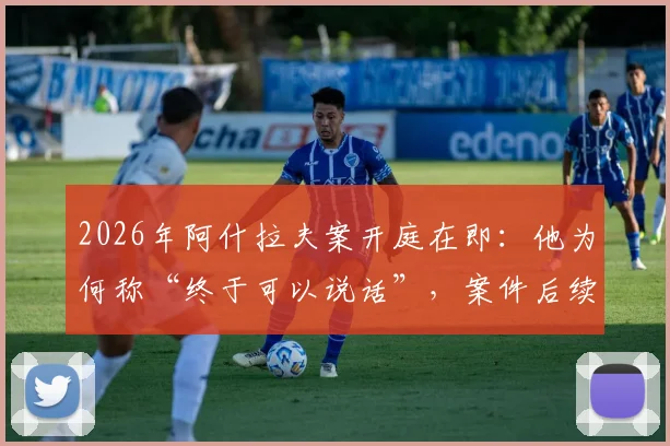 2026年阿什拉夫案开庭在即:他为何称“终于可以说话”,案件后续影响深度分析