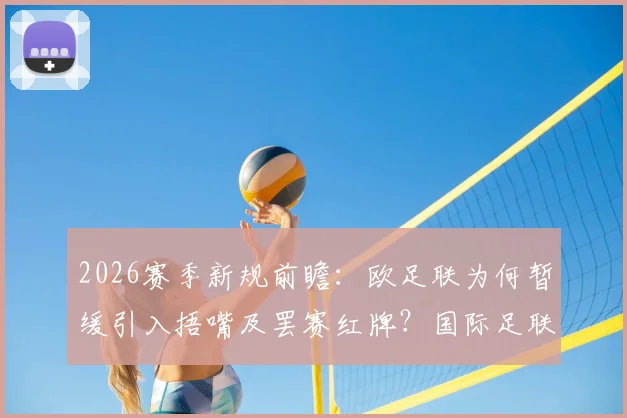 2026赛季新规前瞻：欧足联为何暂缓引入捂嘴及罢赛红牌？国际足联新规深度解析