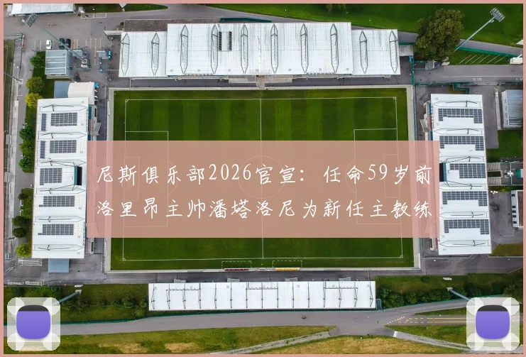 尼斯俱乐部2026官宣:任命59岁前洛里昂主帅潘塔洛尼为新任主教练,双方签订两年执教合同
