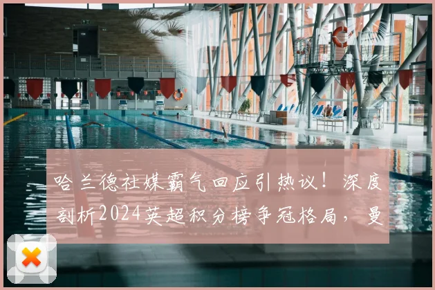 哈兰德社媒霸气回应引热议！深度剖析2024英超积分榜争冠格局，曼城是否已重回正轨？