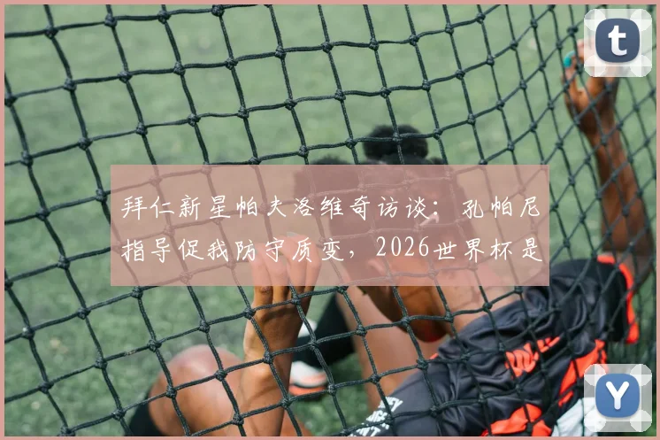拜仁新星帕夫洛维奇访谈：孔帕尼指导促我防守质变，2026世界杯是终极目标