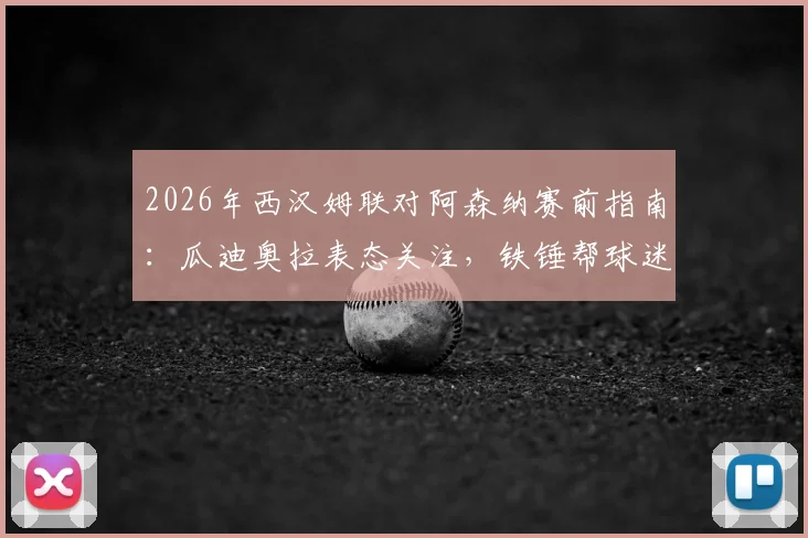 2026年西汉姆联对阿森纳赛前指南：瓜迪奥拉表态关注，铁锤帮球迷观战必备分析与历史交锋回顾