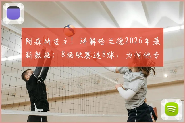 阿森纳苦主！详解哈兰德2026年最新数据：8场联赛造8球，为何他专克枪手？