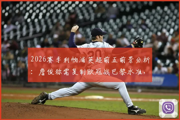 2026赛季利物浦英超前五前景分析：詹俊称需复制欧冠战巴黎水准，红军机会几何？