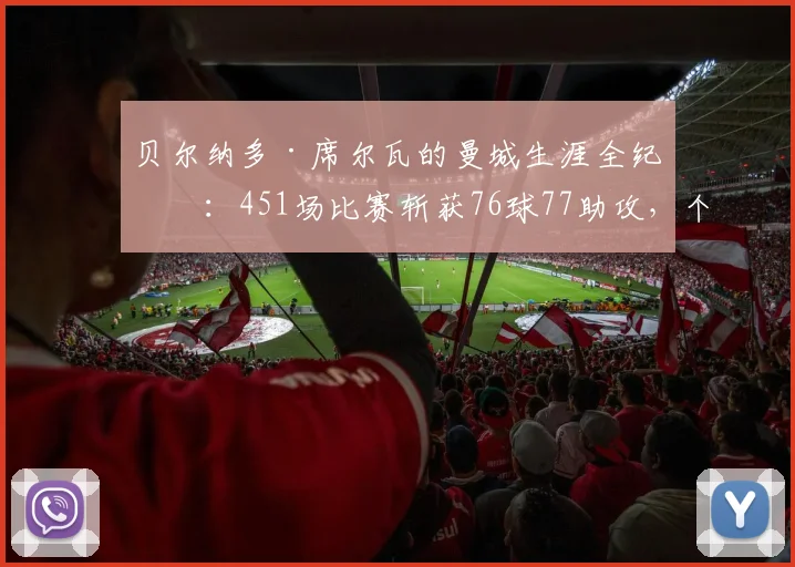 贝尔纳多·席尔瓦的曼城生涯全纪录：451场比赛斩获76球77助攻，个人与团队19座奖杯荣耀回顾