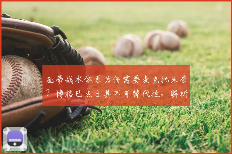 孔蒂战术体系为何需要麦克托米奈？博格巴点出其不可替代性，解析完美中场搭档标准