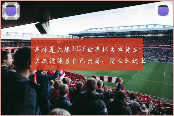 弗林蓬无缘2026世界杯名单背后:力挺德佩后自己出局,荷兰队边卫竞争的残酷现实