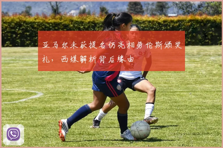 亚马尔未获提名仍亮相劳伦斯颁奖礼,西媒解析背后缘由