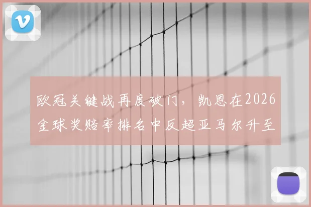 欧冠关键战再度破门，凯恩在2026金球奖赔率排名中反超亚马尔升至头名，最新竞争形势分析