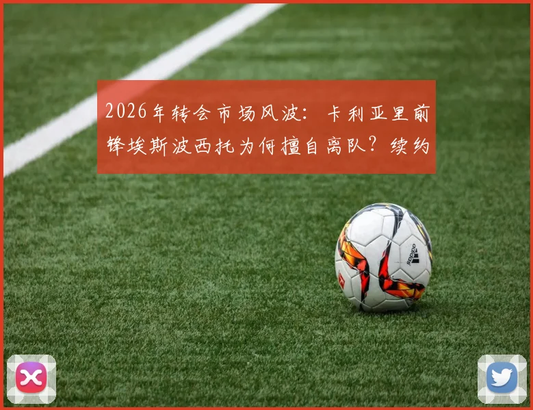 2026年转会市场风波：卡利亚里前锋埃斯波西托为何擅自离队？续约谈判破裂内幕分析