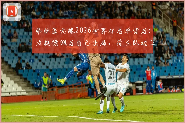 弗林蓬无缘2026世界杯名单背后：力挺德佩后自己出局，荷兰队边卫竞争的残酷现实