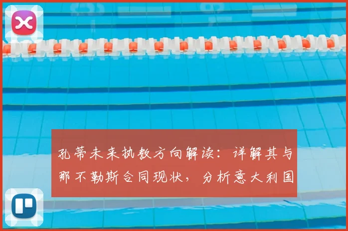 孔蒂未来执教方向解读:详解其与那不勒斯合同现状,分析意大利国家队帅位可能性