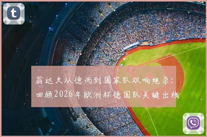 翁达夫从德丙到国家队双响绝杀：回顾2026年欧洲杯德国队关键出线战与球员逆袭之路